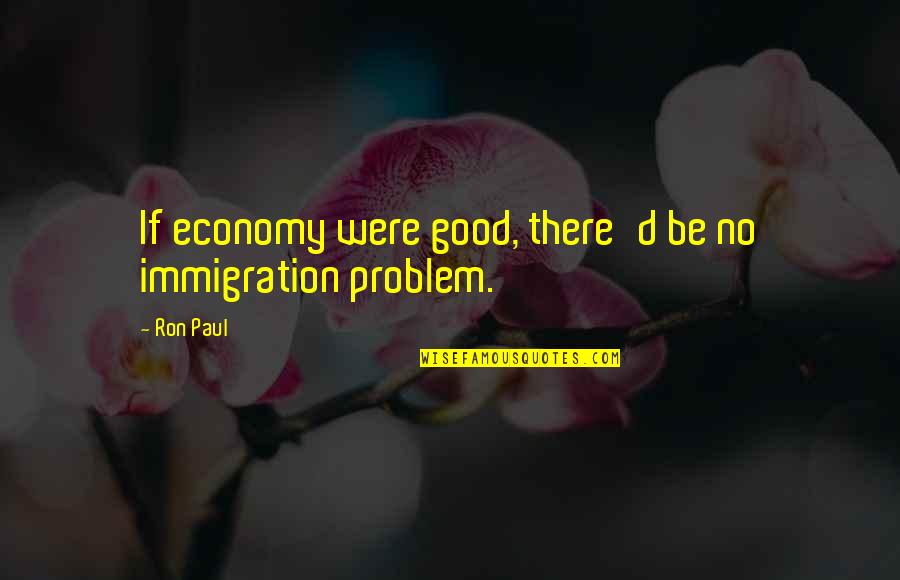 Lavidge Pr Quotes By Ron Paul: If economy were good, there'd be no immigration