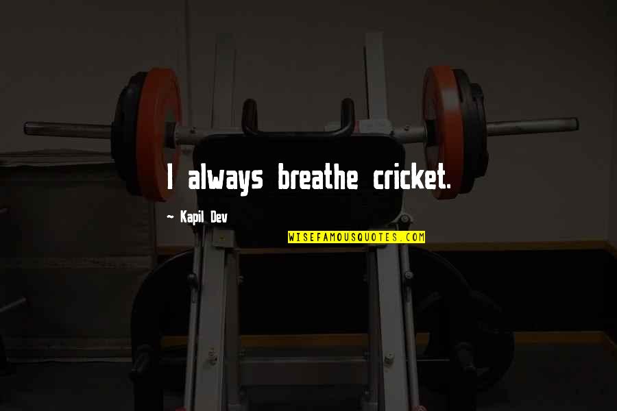 Lavie Labs Quotes By Kapil Dev: I always breathe cricket. Lavie Labs Quotes By Kapil Dev: I always breathe cricket.