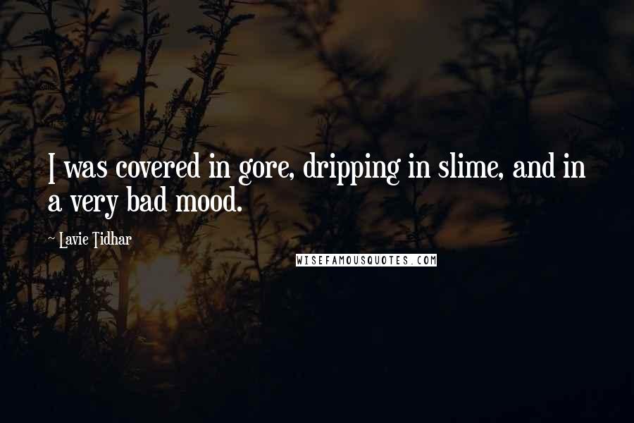 Lavie Tidhar quotes: I was covered in gore, dripping in slime, and in a very bad mood.