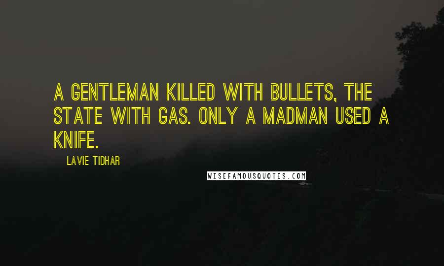 Lavie Tidhar quotes: A gentleman killed with bullets, the state with gas. Only a madman used a knife.