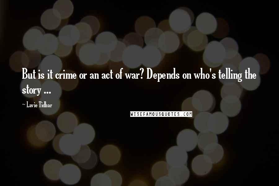 Lavie Tidhar quotes: But is it crime or an act of war? Depends on who's telling the story ...