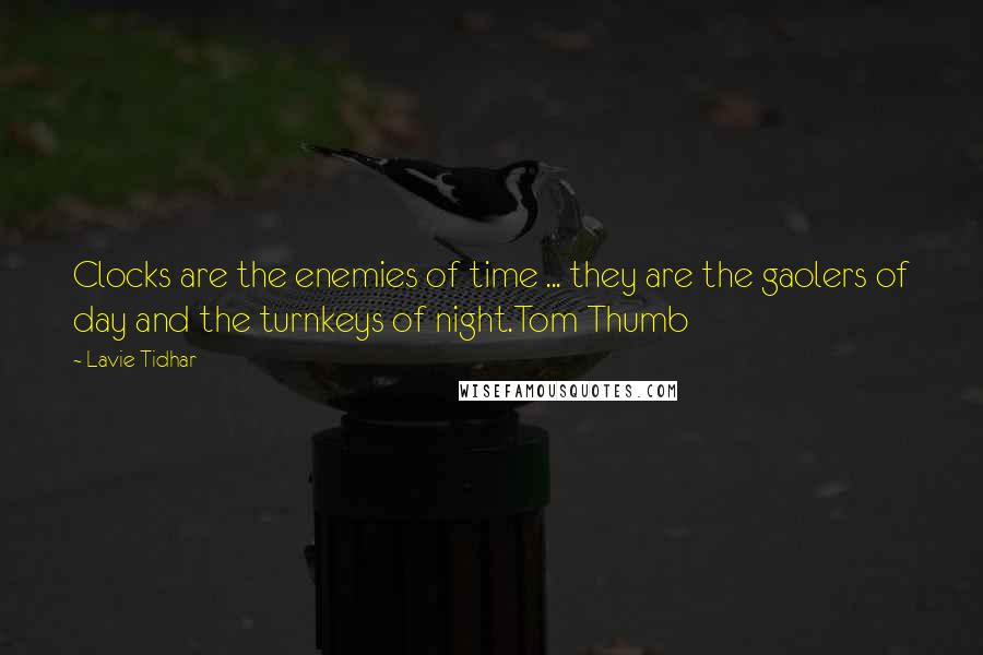 Lavie Tidhar quotes: Clocks are the enemies of time ... they are the gaolers of day and the turnkeys of night.Tom Thumb