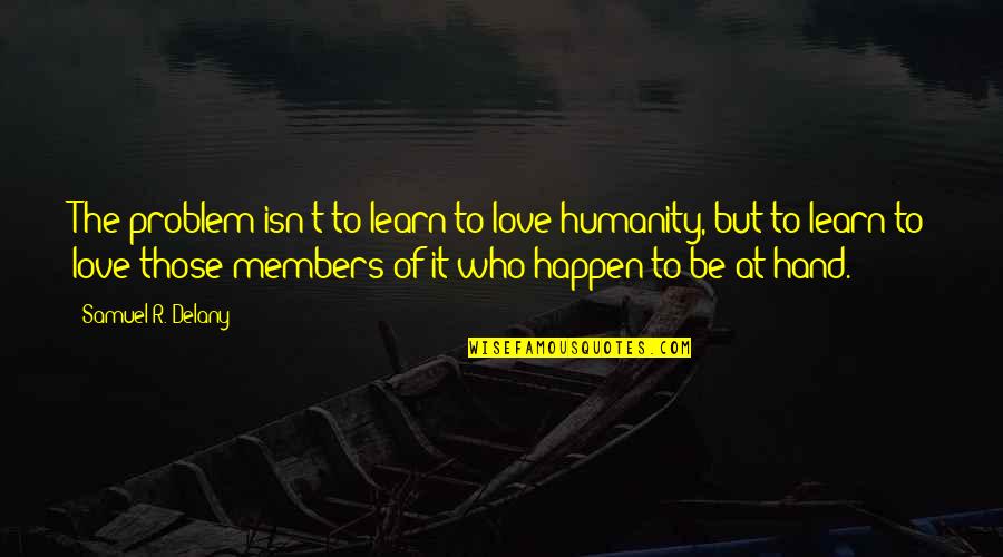 Lavieri Quotes By Samuel R. Delany: The problem isn't to learn to love humanity, Lavieri Quotes By Samuel R. Delany: The problem isn't to learn to love humanity,