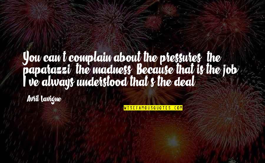 Lavigne Avril Quotes By Avril Lavigne: You can't complain about the pressures, the paparazzi, Lavigne Avril Quotes By Avril Lavigne: You can't complain about the pressures, the paparazzi,
