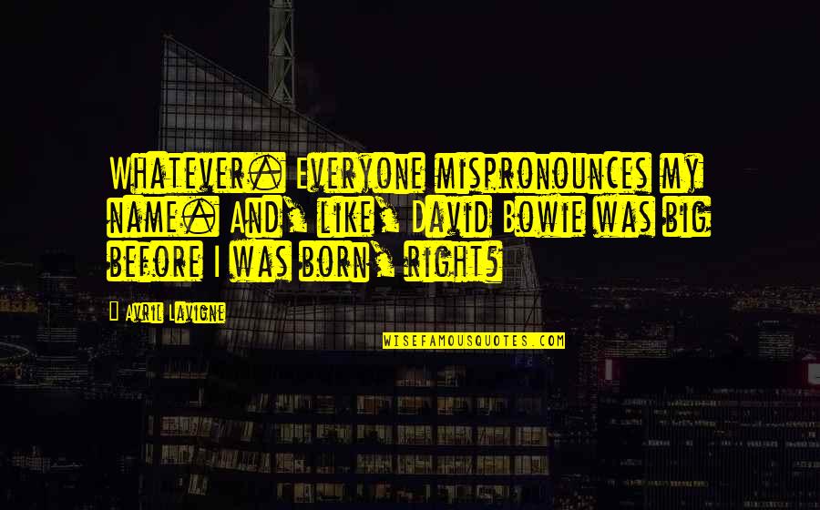 Lavigne Avril Quotes By Avril Lavigne: Whatever. Everyone mispronounces my name. And, like, David Lavigne Avril Quotes By Avril Lavigne: Whatever. Everyone mispronounces my name. And, like, David
