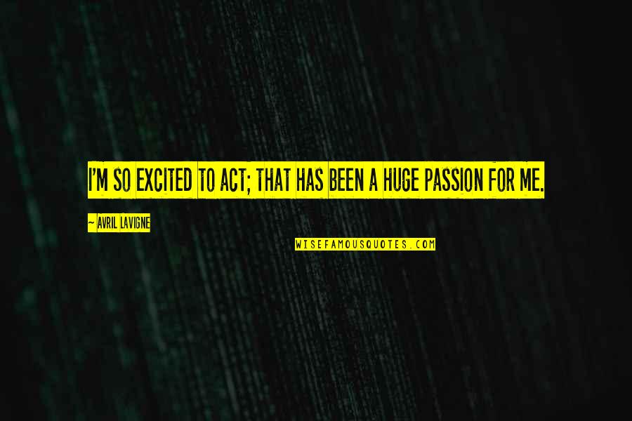 Lavigne Avril Quotes By Avril Lavigne: I'm so excited to act; that has been Lavigne Avril Quotes By Avril Lavigne: I'm so excited to act; that has been