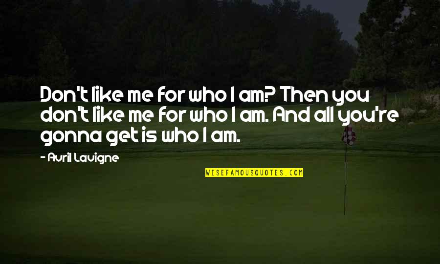 Lavigne Avril Quotes By Avril Lavigne: Don't like me for who I am? Then Lavigne Avril Quotes By Avril Lavigne: Don't like me for who I am? Then
