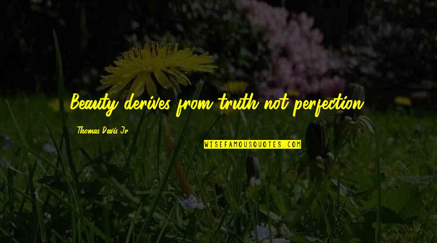 Lavilla Quotes By Thomas Davis Jr.: Beauty derives from truth not perfection. Lavilla Quotes By Thomas Davis Jr.: Beauty derives from truth not perfection.