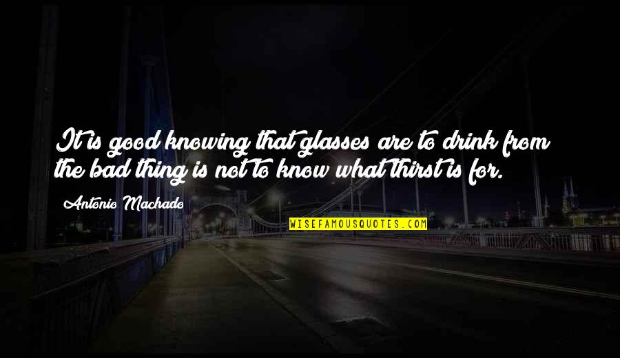 Laving Quotes By Antonio Machado: It is good knowing that glasses are to