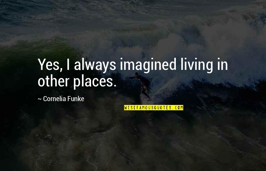 Laving Quotes By Cornelia Funke: Yes, I always imagined living in other places.