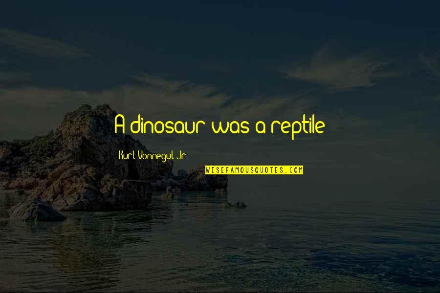 Laving Quotes By Kurt Vonnegut Jr.: A dinosaur was a reptile