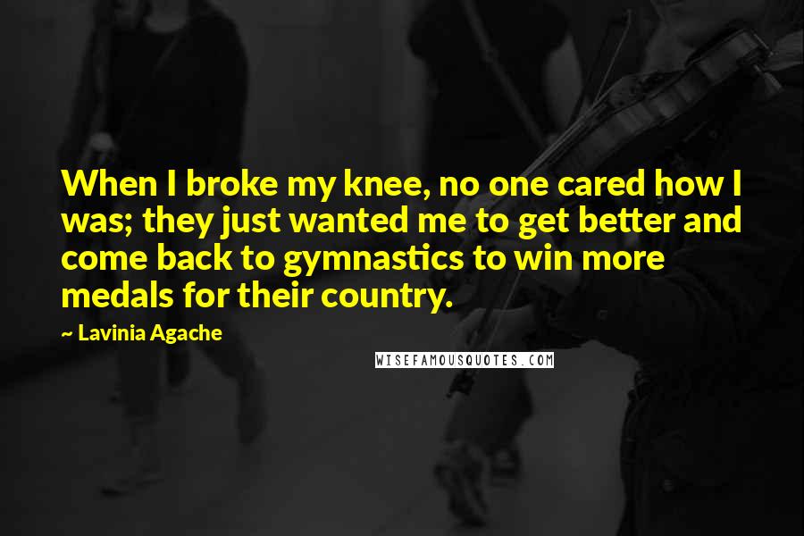Lavinia Agache quotes: When I broke my knee, no one cared how I was; they just wanted me to get better and come back to gymnastics to win more medals for their country. Lavinia Agache quotes: When I broke my knee, no one cared how I was; they just wanted me to get better and come back to gymnastics to win more medals for their country.