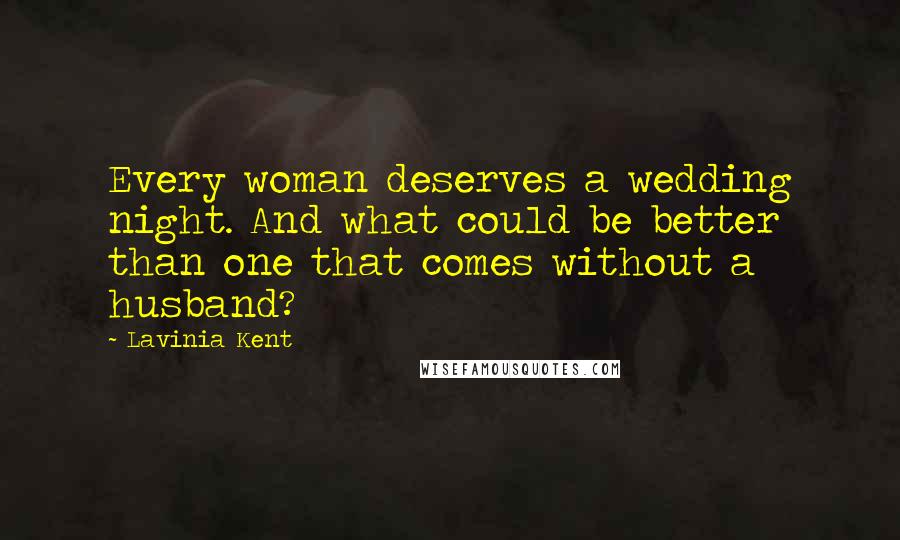 Lavinia Kent quotes: Every woman deserves a wedding night. And what could be better than one that comes without a husband? Lavinia Kent quotes: Every woman deserves a wedding night. And what could be better than one that comes without a husband?