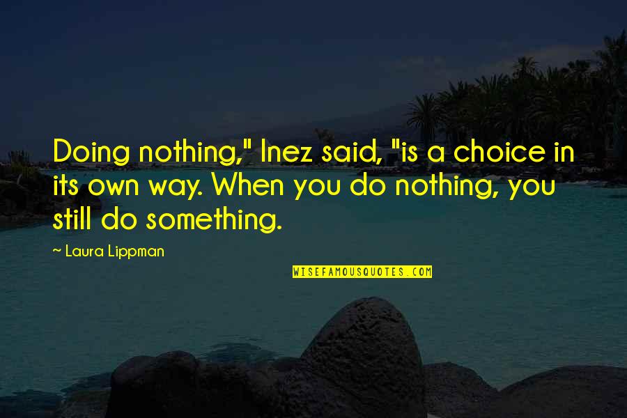 Lavinia Swire Quotes By Laura Lippman: Doing nothing," Inez said, "is a choice in