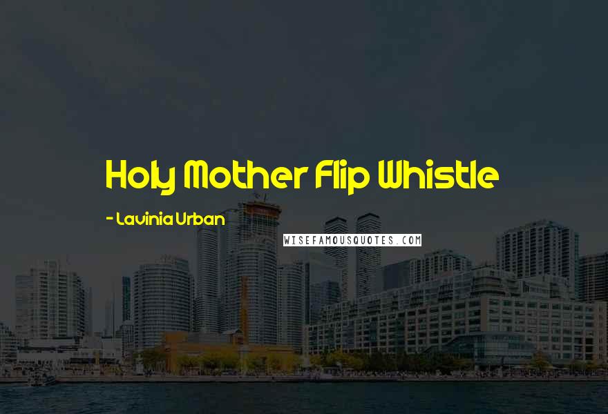 Lavinia Urban quotes: Holy Mother Flip Whistle