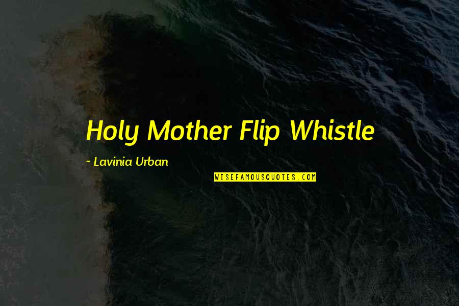 Lavinia Urban Quotes By Lavinia Urban: Holy Mother Flip Whistle