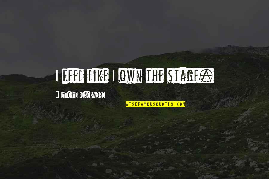 Lavinian Quotes By Ritchie Blackmore: I feel like I own the stage. Lavinian Quotes By Ritchie Blackmore: I feel like I own the stage.