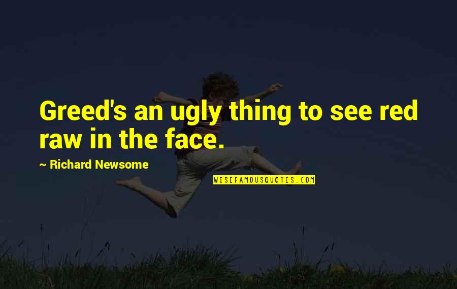Lavish Alice Quotes By Richard Newsome: Greed's an ugly thing to see red raw Lavish Alice Quotes By Richard Newsome: Greed's an ugly thing to see red raw