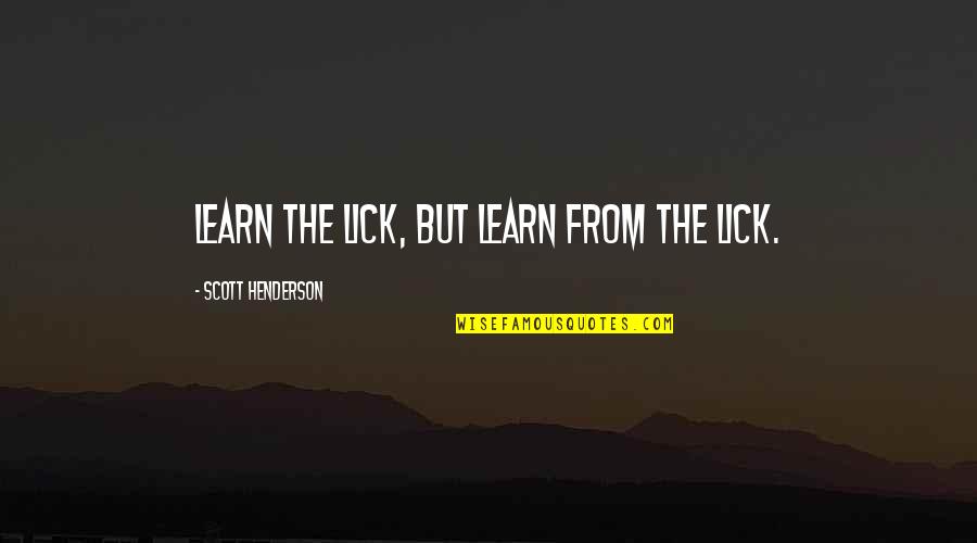 Lavish Alice Quotes By Scott Henderson: Learn the lick, but learn FROM the lick. Lavish Alice Quotes By Scott Henderson: Learn the lick, but learn FROM the lick.