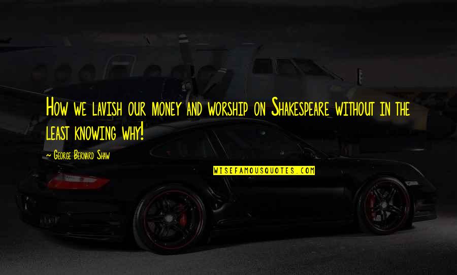 Lavish D Quotes By George Bernard Shaw: How we lavish our money and worship on