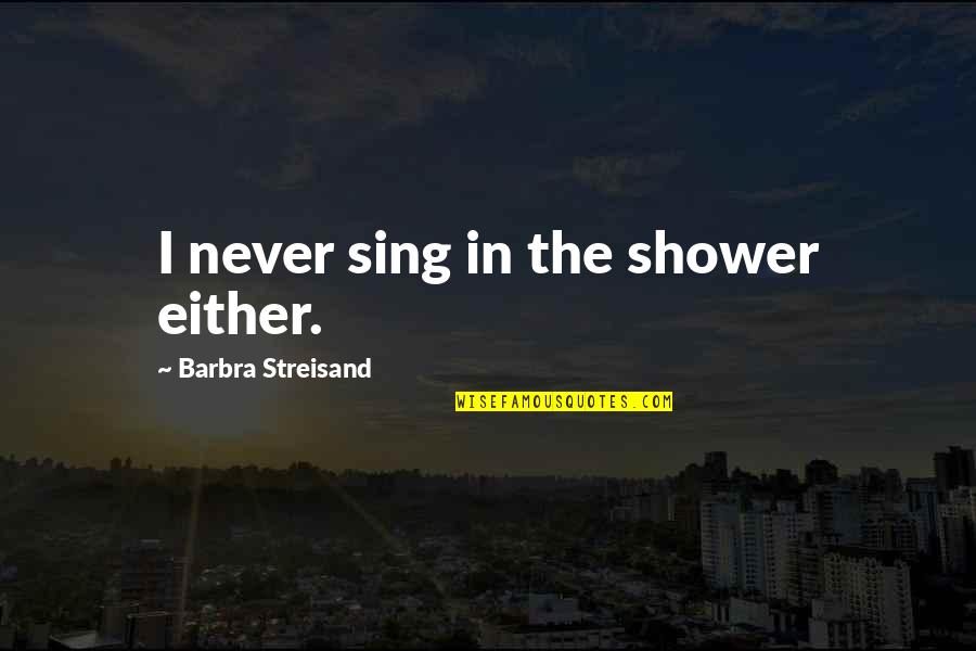 Lavish Love Quotes By Barbra Streisand: I never sing in the shower either.