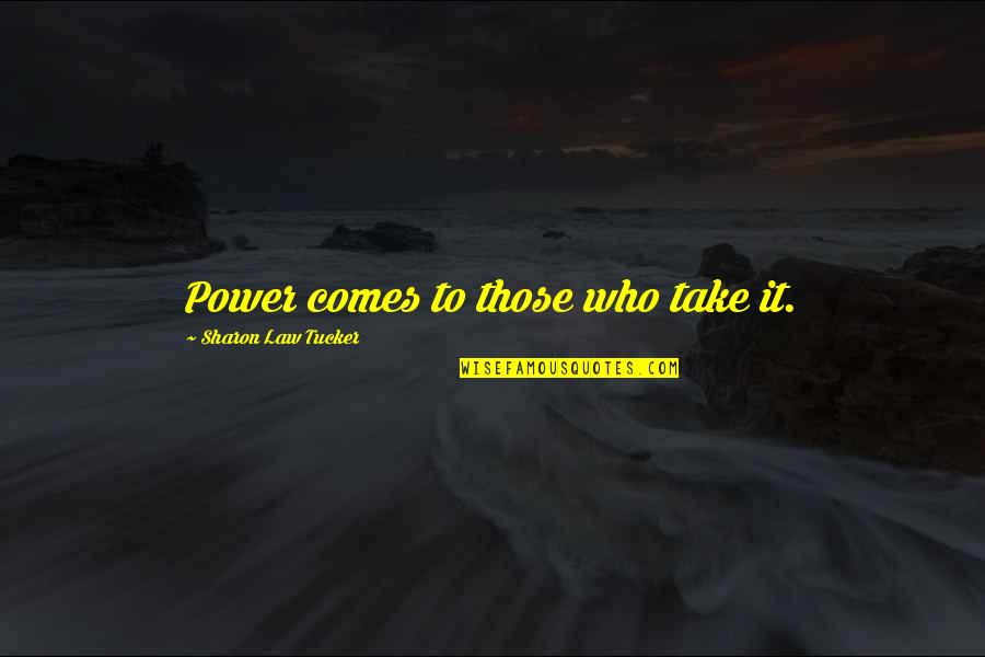 Lavishes Praise Quotes By Sharon Law Tucker: Power comes to those who take it.