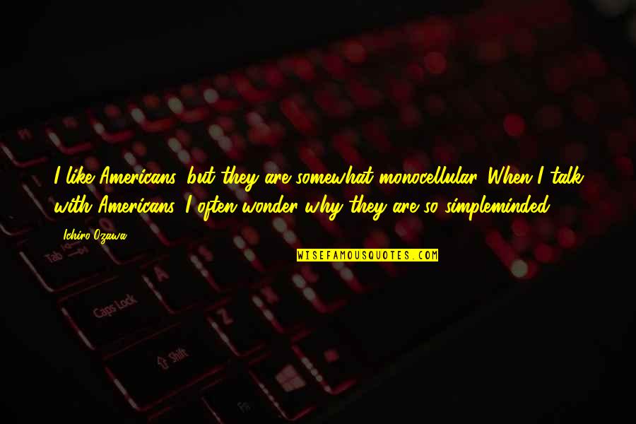Lavocat Nursery Quotes By Ichiro Ozawa: I like Americans, but they are somewhat monocellular. Lavocat Nursery Quotes By Ichiro Ozawa: I like Americans, but they are somewhat monocellular.