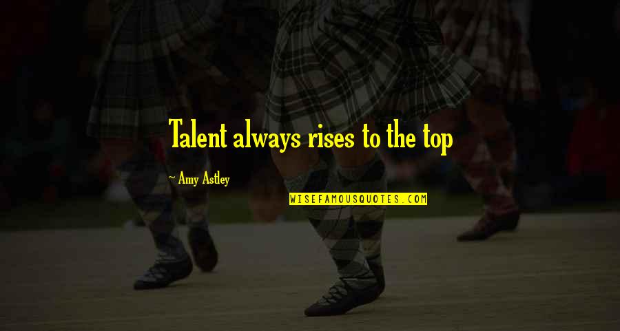 Lavoir De Maule Quotes By Amy Astley: Talent always rises to the top Lavoir De Maule Quotes By Amy Astley: Talent always rises to the top