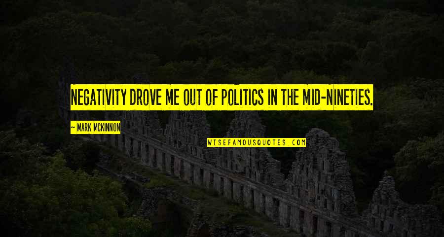Lavoixdupaysan Quotes By Mark McKinnon: Negativity drove me out of politics in the Lavoixdupaysan Quotes By Mark McKinnon: Negativity drove me out of politics in the