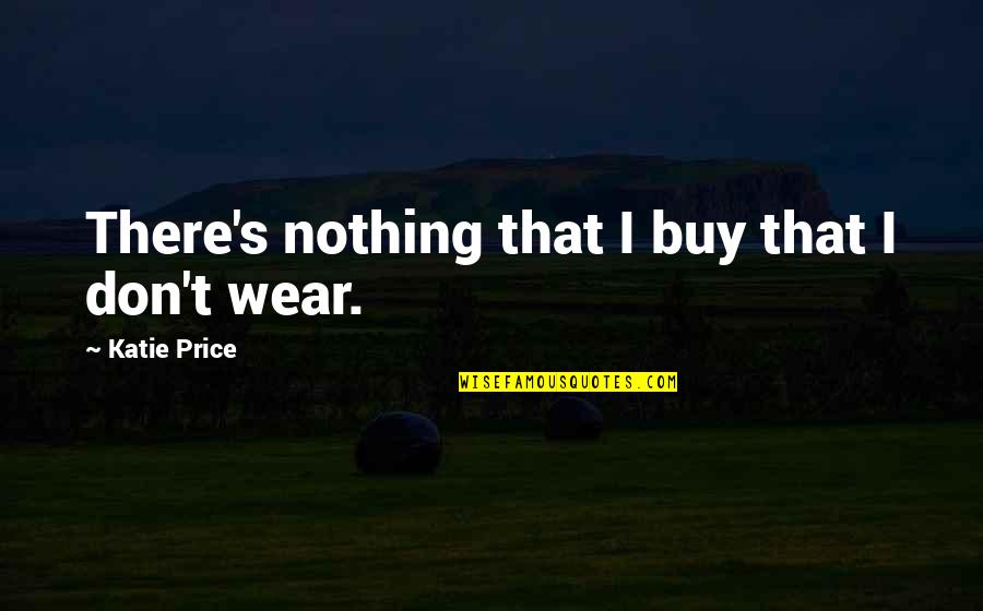 Lavonya Goodwin Quotes By Katie Price: There's nothing that I buy that I don't Lavonya Goodwin Quotes By Katie Price: There's nothing that I buy that I don't