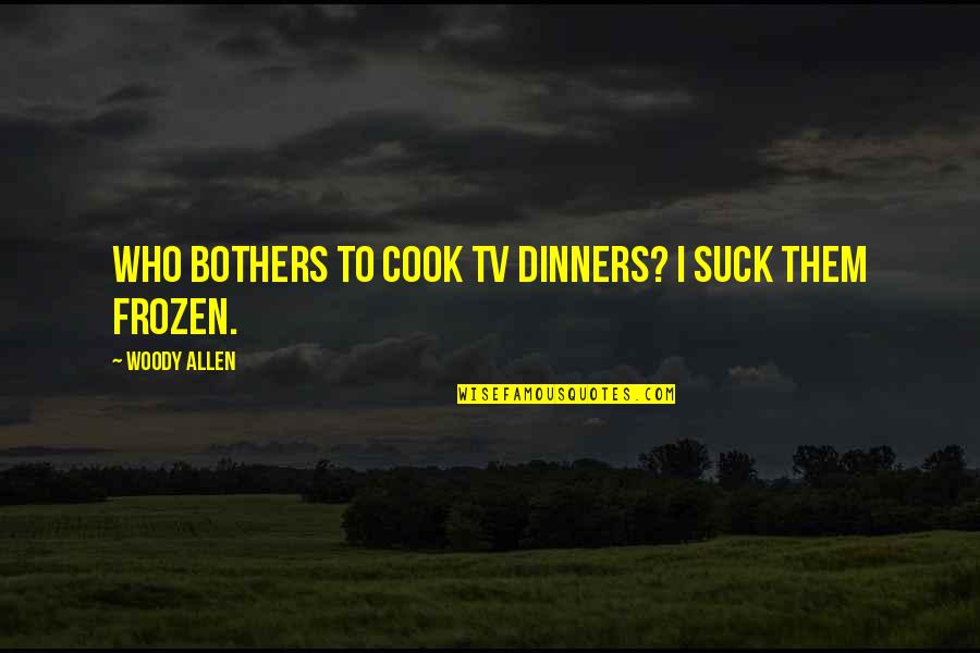 Lavoratore Subordinato Quotes By Woody Allen: Who bothers to cook TV dinners? I suck