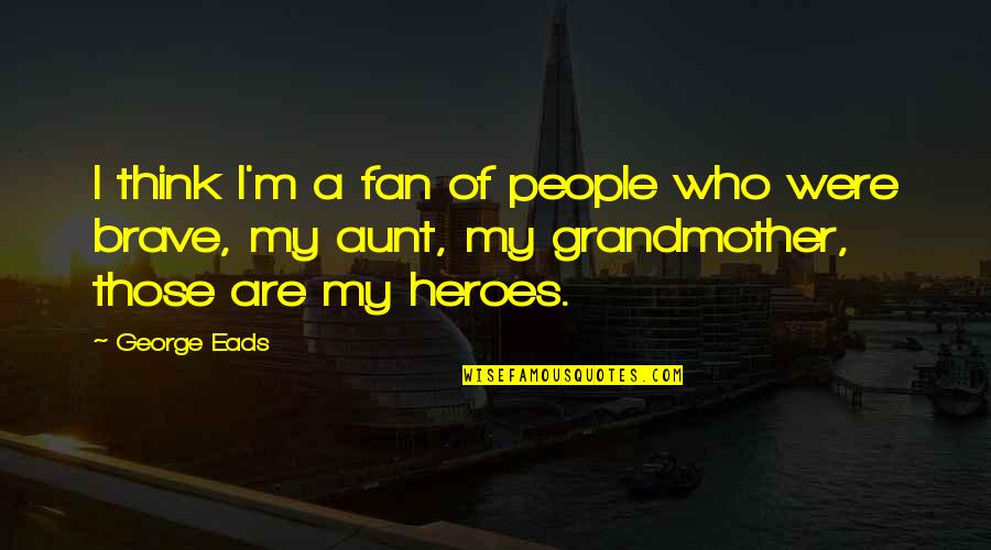 Lavortement Aux Quotes By George Eads: I think I'm a fan of people who