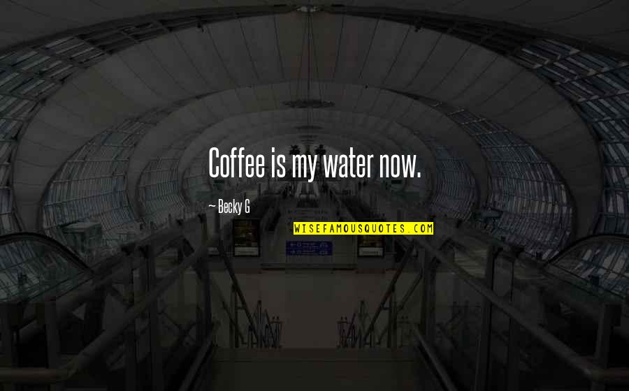 Lavrenche Quotes By Becky G: Coffee is my water now.