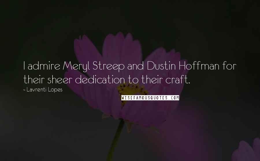 Lavrenti Lopes quotes: I admire Meryl Streep and Dustin Hoffman for their sheer dedication to their craft.