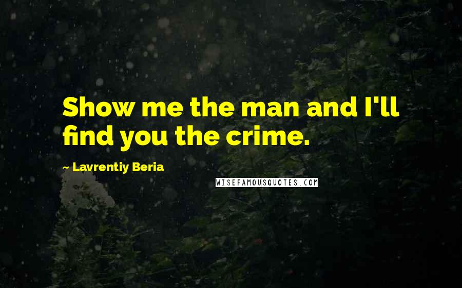 Lavrentiy Beria quotes: Show me the man and I'll find you the crime.