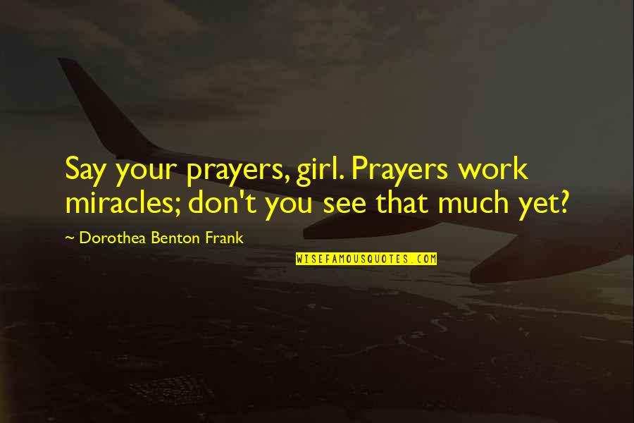 Lavrinovic Twins Quotes By Dorothea Benton Frank: Say your prayers, girl. Prayers work miracles; don't Lavrinovic Twins Quotes By Dorothea Benton Frank: Say your prayers, girl. Prayers work miracles; don't