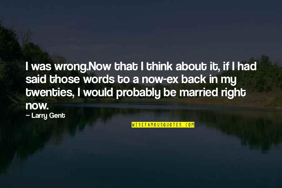 Lavrinovic Twins Quotes By Larry Gent: I was wrong.Now that I think about it, Lavrinovic Twins Quotes By Larry Gent: I was wrong.Now that I think about it,