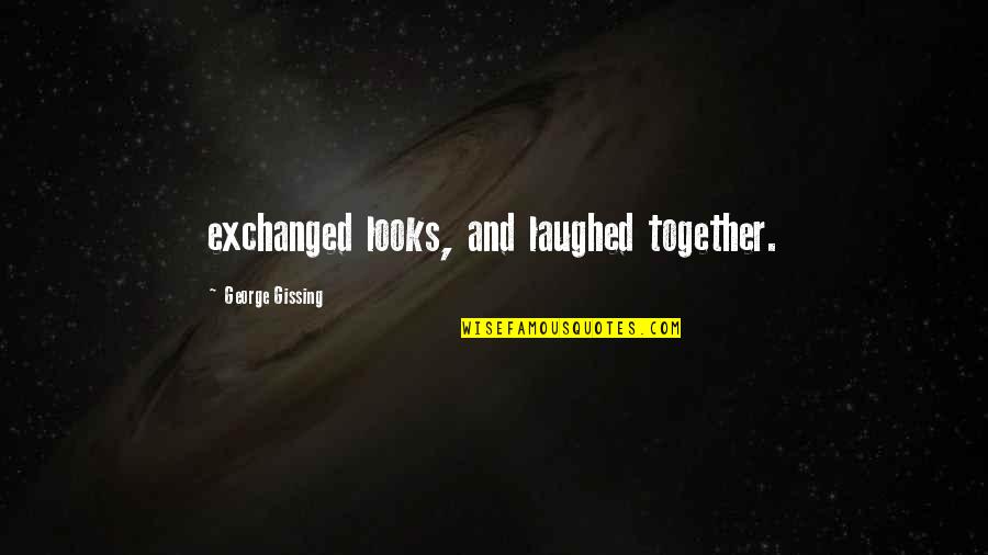 Lavvy Gary Quotes By George Gissing: exchanged looks, and laughed together. Lavvy Gary Quotes By George Gissing: exchanged looks, and laughed together.