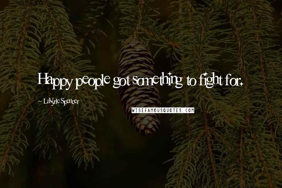 LaVyrle Spencer quotes: Happy people got something to fight for.