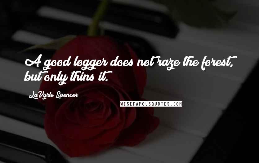 LaVyrle Spencer quotes: A good logger does not raze the forest, but only thins it.