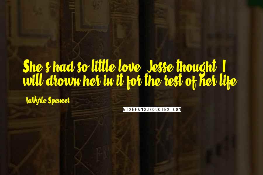 LaVyrle Spencer quotes: She's had so little love, Jesse thought, I will drown her in it for the rest of her life.