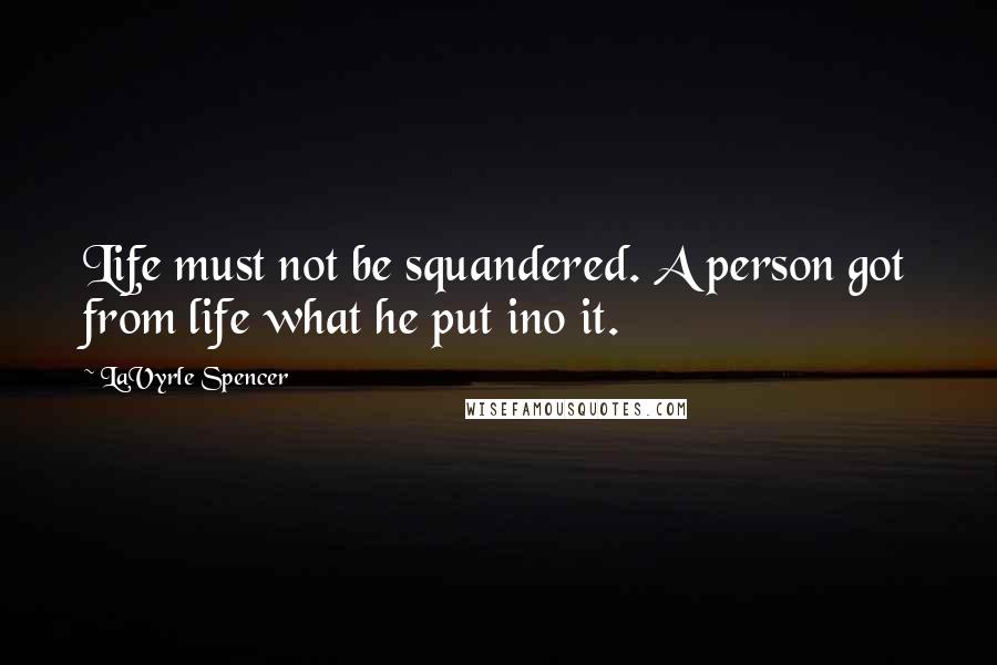 LaVyrle Spencer quotes: Life must not be squandered. A person got from life what he put ino it.