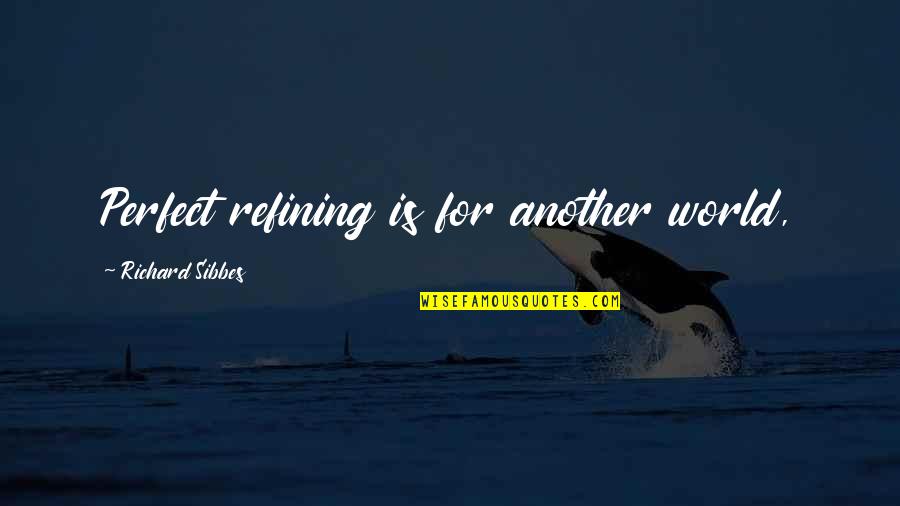 Law And Fairness Quotes By Richard Sibbes: Perfect refining is for another world, Law And Fairness Quotes By Richard Sibbes: Perfect refining is for another world,