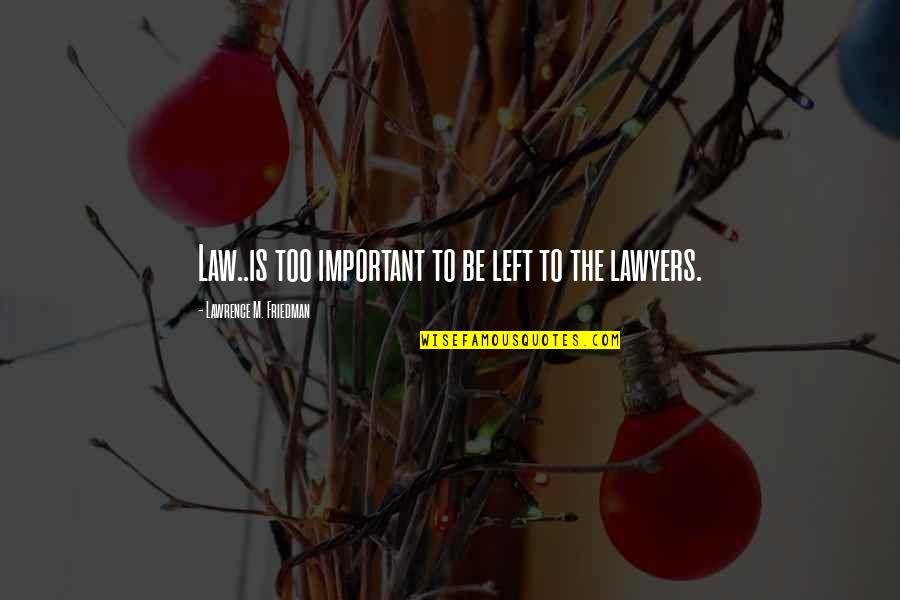 Law And Lawyers Quotes By Lawrence M. Friedman: Law..is too important to be left to the