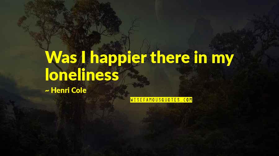 Law And Order Uk Quotes By Henri Cole: Was I happier there in my loneliness