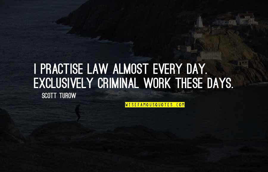 Law Day Quotes By Scott Turow: I practise law almost every day. Exclusively criminal