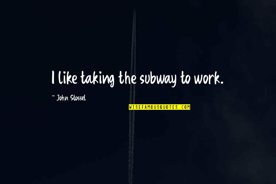 Law Enforcer Quotes By John Stossel: I like taking the subway to work.