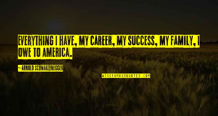 Law Firm Quotes By Arnold Schwarzenegger: Everything I have, my career, my success, my