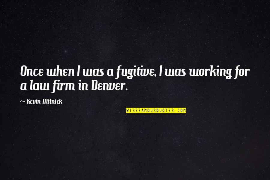 Law Firm Quotes By Kevin Mitnick: Once when I was a fugitive, I was