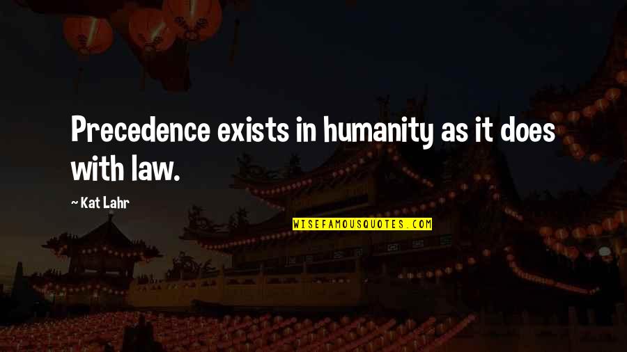 Law In Society Quotes By Kat Lahr: Precedence exists in humanity as it does with